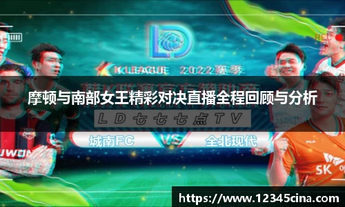 摩顿与南部女王精彩对决直播全程回顾与分析