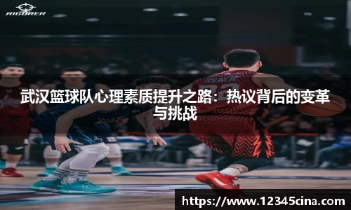 武汉篮球队心理素质提升之路：热议背后的变革与挑战